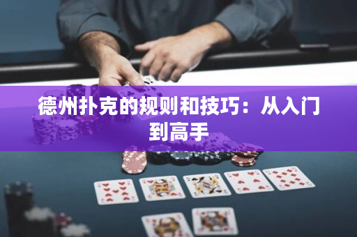德州撲克的規則和技巧：從入門到高手