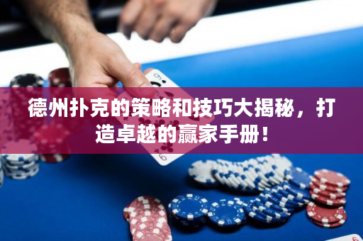 德州撲克的策略和技巧大揭秘，打造卓越的贏家手冊！