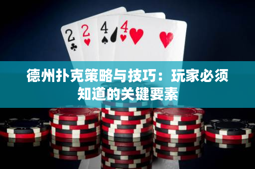 德州撲克策略與技巧：玩家必須知道的關鍵要素