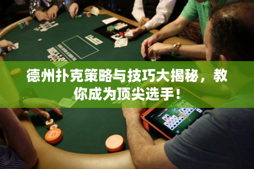 德州撲克策略與技巧大揭秘，教你成為頂尖選手！