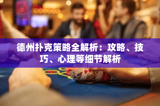 德州撲克策略全解析：攻略、技巧、心理等細節解析