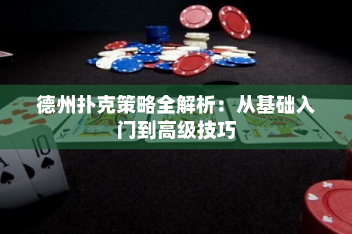 德州撲克策略全解析：從基礎(chǔ)入門到高級技巧