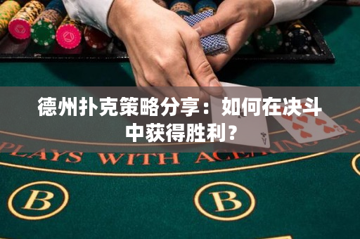 德州撲克策略分享：如何在決斗中獲得勝利？