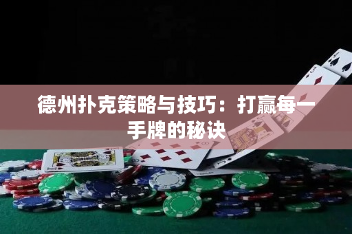 德州撲克策略與技巧：打贏每一手牌的秘訣