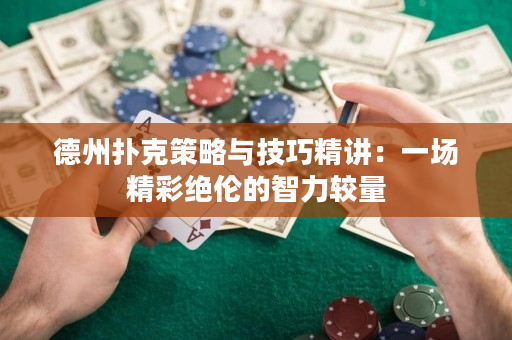 德州撲克策略與技巧精講：一場精彩絕倫的智力較量