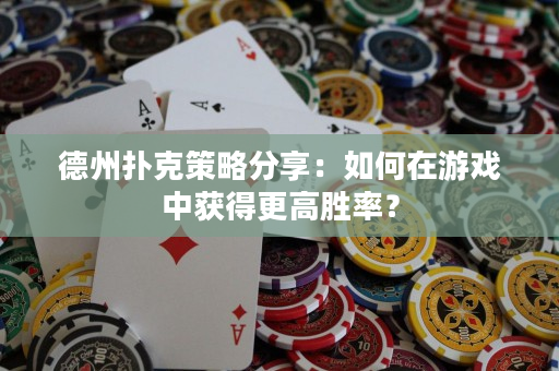 德州撲克策略分享：如何在游戲中獲得更高勝率？