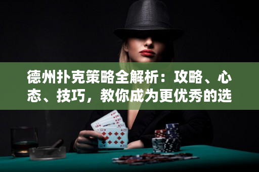 德州撲克策略全解析：攻略、心態、技巧，教你成為更優秀的選手！