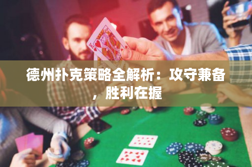 德州撲克策略全解析：攻守兼備，勝利在握