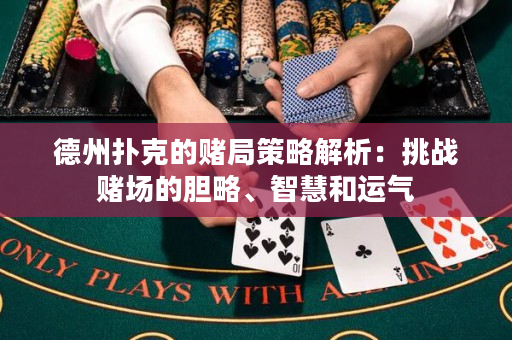 德州撲克的賭局策略解析：挑戰賭場的膽略、智慧和運氣