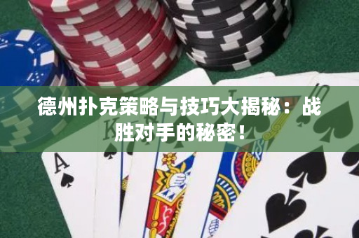 德州撲克策略與技巧大揭秘：戰勝對手的秘密！
