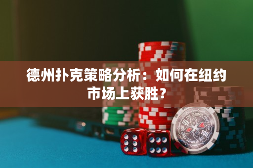 德州撲克策略分析：如何在紐約市場上獲勝？