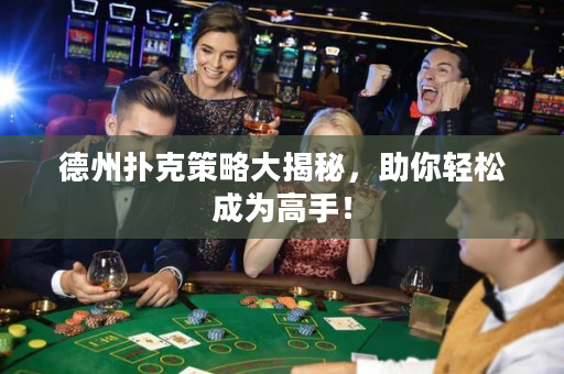 德州撲克策略大揭秘，助你輕松成為高手！