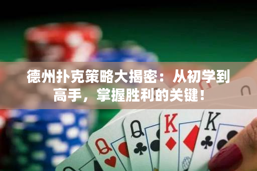 德州撲克策略大揭密：從初學到高手，掌握勝利的關鍵！