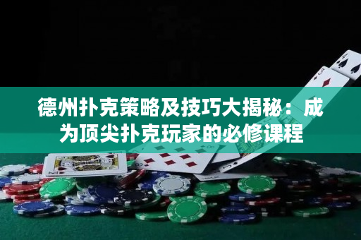 德州撲克策略及技巧大揭秘：成為頂尖撲克玩家的必修課程