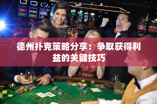 德州撲克策略分享：爭取獲得利益的關鍵技巧