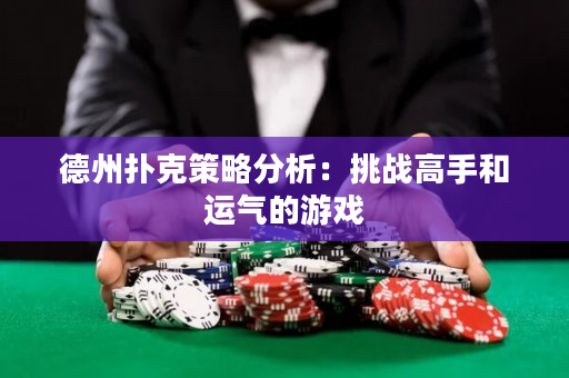 德州撲克策略分析：挑戰高手和運氣的游戲