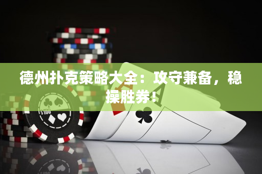 德州撲克策略大全：攻守兼?zhèn)洌€(wěn)操勝券！