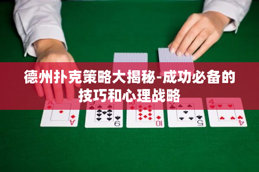 德州撲克策略大揭秘-成功必備的技巧和心理戰略