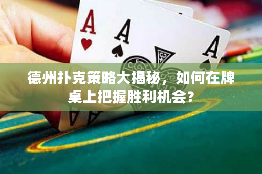 德州撲克策略大揭秘，如何在牌桌上把握勝利機會？