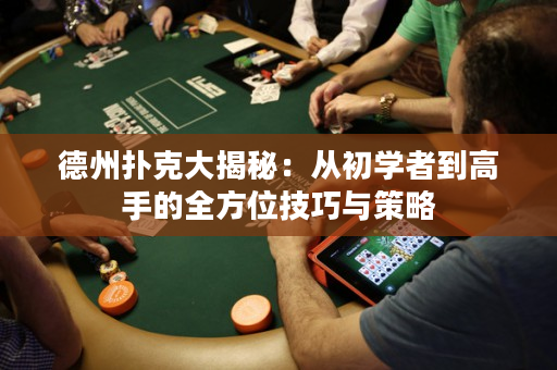 德州撲克大揭秘：從初學(xué)者到高手的全方位技巧與策略