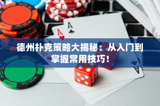 德州撲克策略大揭秘：從入門(mén)到掌握常用技巧！