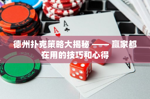 德州撲克策略大揭秘 —— 贏家都在用的技巧和心得