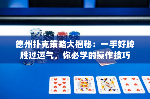 德州撲克策略大揭秘：一手好牌勝過運氣，你必學的操作技巧