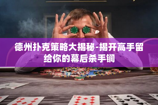 德州撲克策略大揭秘-揭開高手留給你的幕后殺手锏