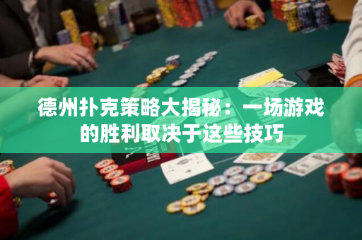 德州撲克策略大揭秘：一場游戲的勝利取決于這些技巧