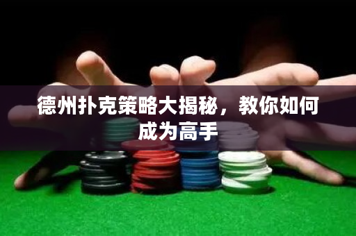 德州撲克策略大揭秘，教你如何成為高手