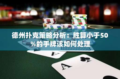 德州撲克策略分析：勝算小于50%的手牌該如何處理