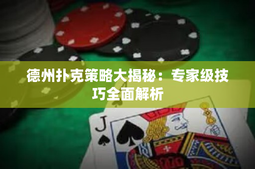 德州撲克策略大揭秘：專家級技巧全面解析