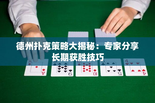 德州撲克策略大揭秘：專家分享長期獲勝技巧