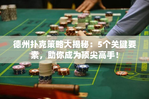 德州撲克策略大揭秘：5個(gè)關(guān)鍵要素，助你成為頂尖高手！