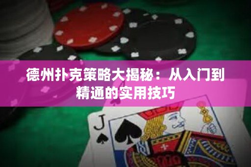 德州撲克策略大揭秘：從入門到精通的實用技巧