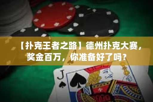 【撲克王者之路】德州撲克大賽，獎金百萬，你準備好了嗎？