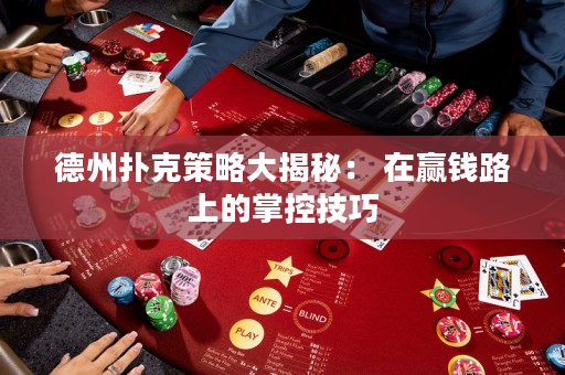 德州撲克策略大揭秘： 在贏錢(qián)路上的掌控技巧