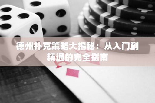 德州撲克策略大揭秘：從入門到精通的完全指南