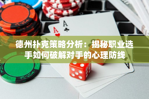 德州撲克策略分析：揭秘職業選手如何破解對手的心理防線