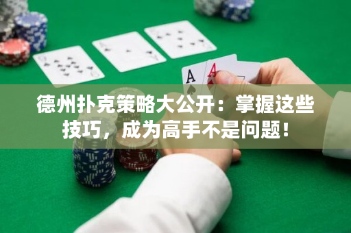 德州撲克策略大公開：掌握這些技巧，成為高手不是問題！