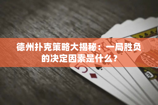 德州撲克策略大揭秘：一局勝負的決定因素是什么？
