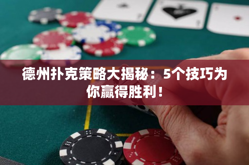 德州撲克策略大揭秘：5個技巧為你贏得勝利！