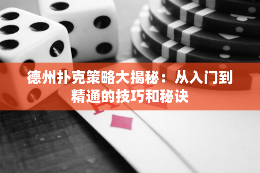 德州撲克策略大揭秘：從入門到精通的技巧和秘訣