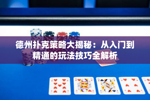 德州撲克策略大揭秘：從入門到精通的玩法技巧全解析
