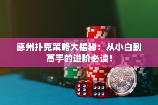 德州撲克策略大揭秘：從小白到高手的進階必讀！