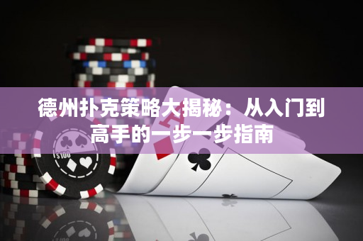 德州撲克策略大揭秘：從入門到高手的一步一步指南