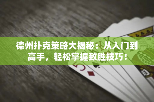 德州撲克策略大揭秘：從入門到高手，輕松掌握致勝技巧！