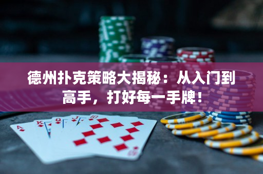 德州撲克策略大揭秘：從入門到高手，打好每一手牌！