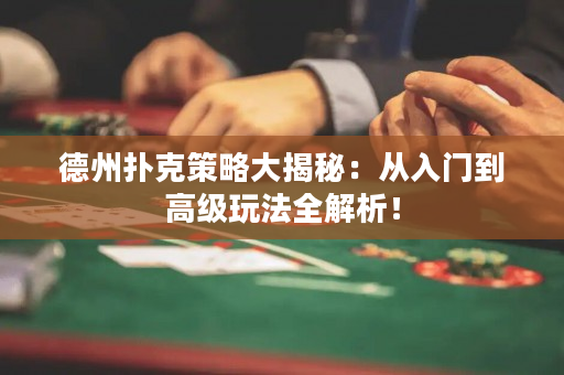 德州撲克策略大揭秘：從入門到高級玩法全解析！