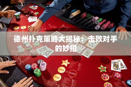 德州撲克策略大揭秘：擊敗對手的妙招